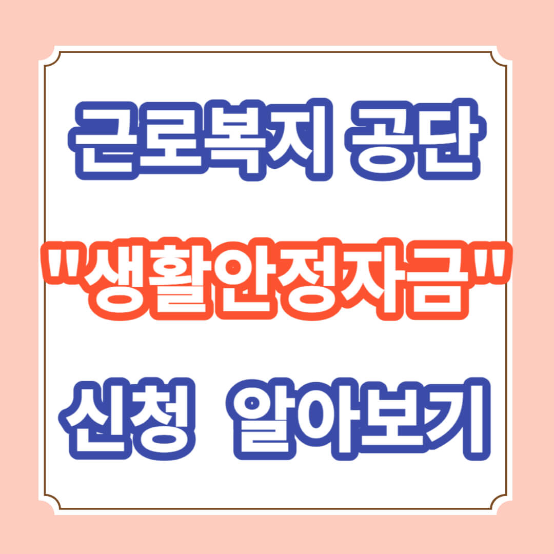 근로복지공단 생활안정자금 종류와 신청방법