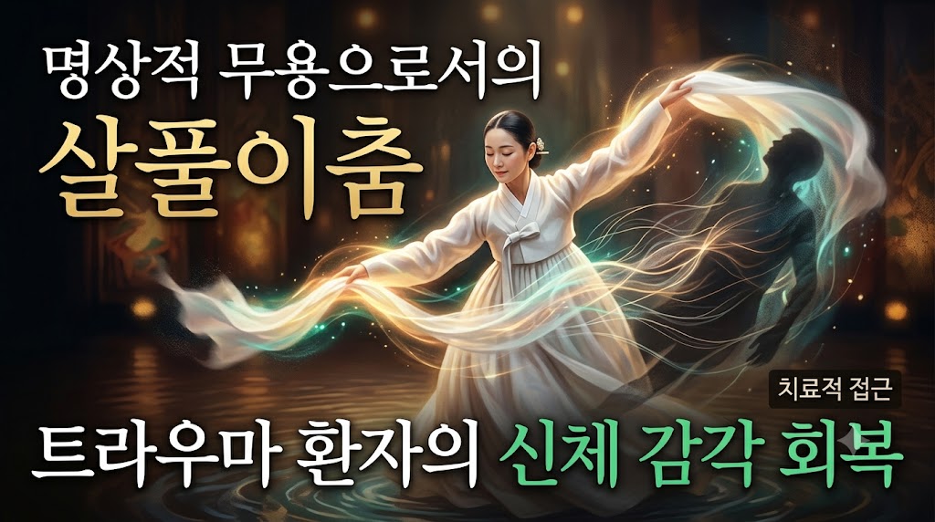 하얀 수건이 부수는 침묵의 감옥: 명상적 무용(Meditative Dance)으로서의 살풀이춤이 트라우마 환자의 신체 감각 회복에 미치는 치유적 접근