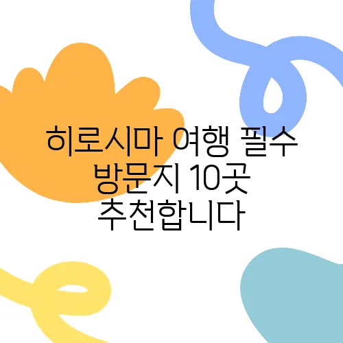 히로시마 여행 필수 방문지 10곳 추천합니다