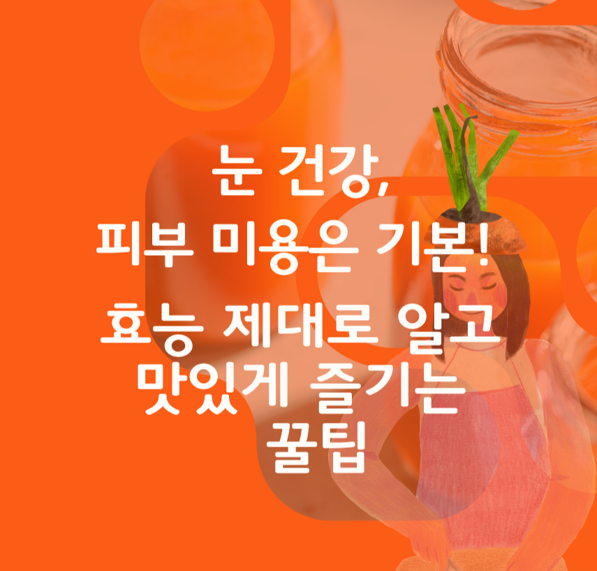 눈 건강, 피부 미용은 기본! 효능 제대로 알고 맛있게 즐기는 꿀팁