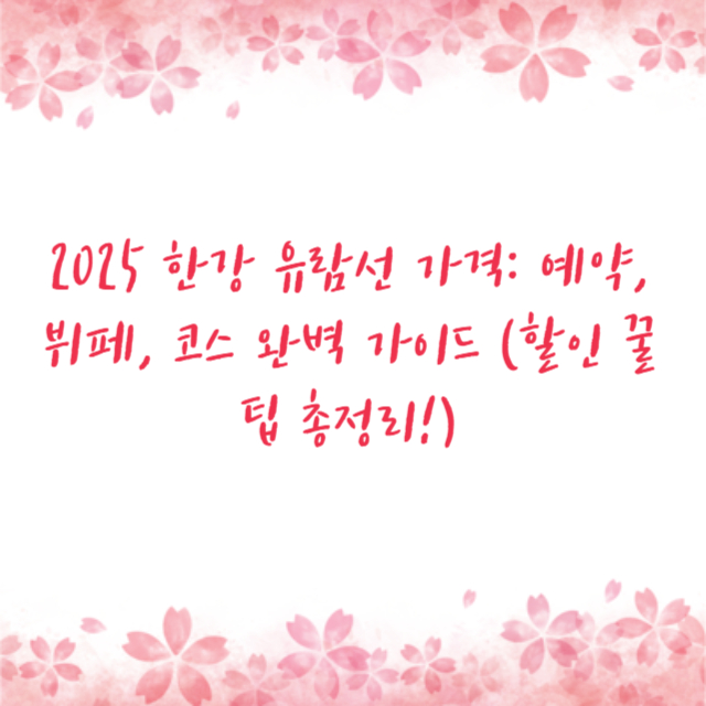 2025 한강 유람선 가격: 예약, 뷔페, 코스 완벽 가이드 (할인 꿀팁 총정리!)