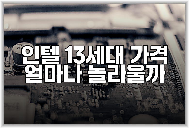 인텔 13세대 가격 얼마나 놀라울까