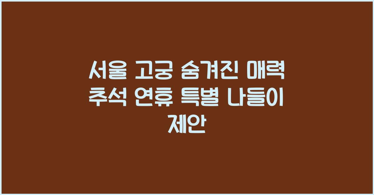 서울 고궁의 숨겨진 매력: 추석 연휴 특별 나들이 추천