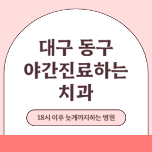 대구 동구 야간진료 늦게까지 진료 하는 치과 병원 (18시 이후 지금 진료 중인 병원)