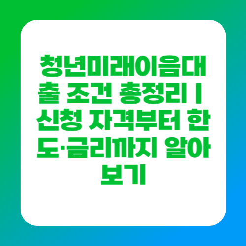 청년미래이음대출 조건 총정리｜신청 자격부터 한도&middot;금리까지 알아보기