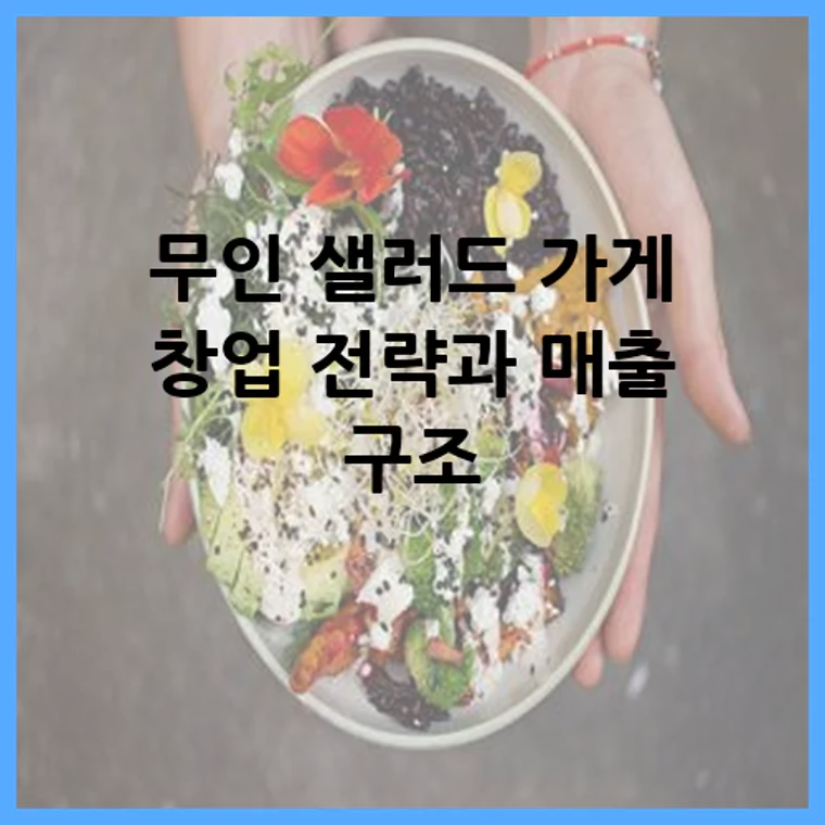 무인 샐러드 가게 창업 전략과 매출 구조