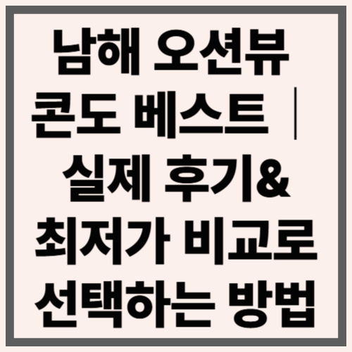 남해 오션뷰 콘도 베스트｜실제 후기&amp;최저가 비교로 선택하는 방법