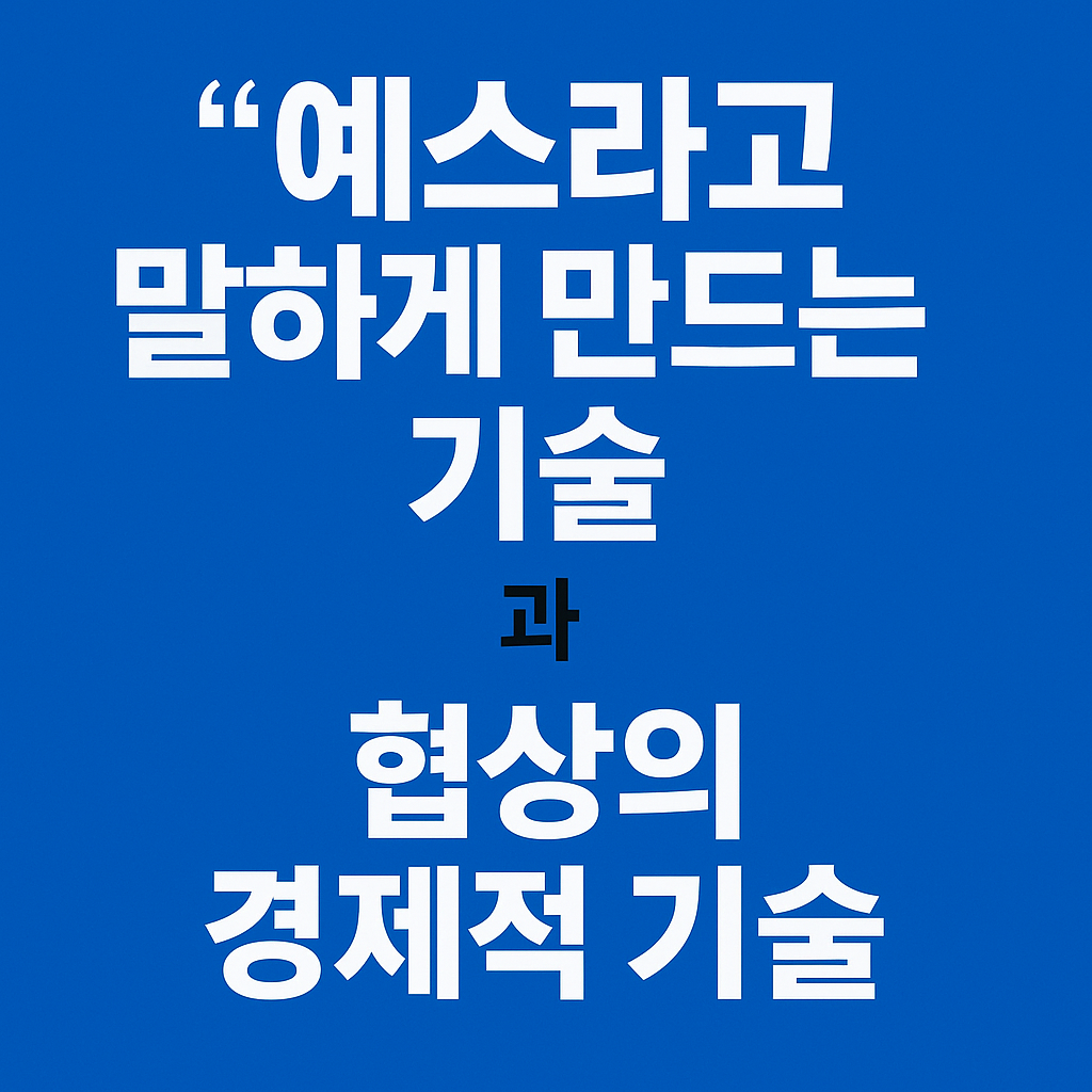 예스라고 말하게 만드는 기술과 협상의 경제적 기술 비교
