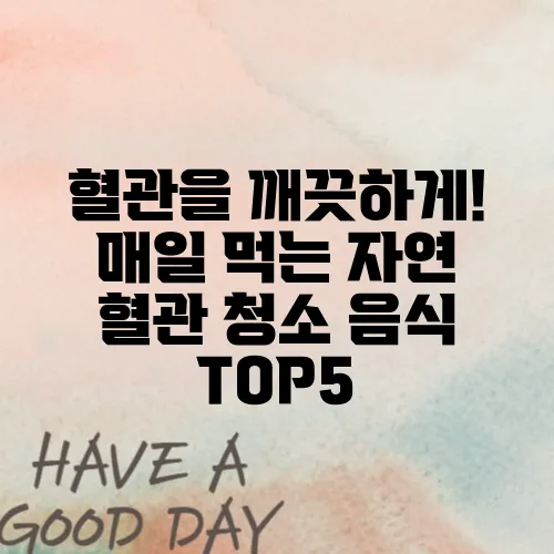 혈관을 깨끗하게! 매일 먹는 자연 혈관 청소 음식 TOP5