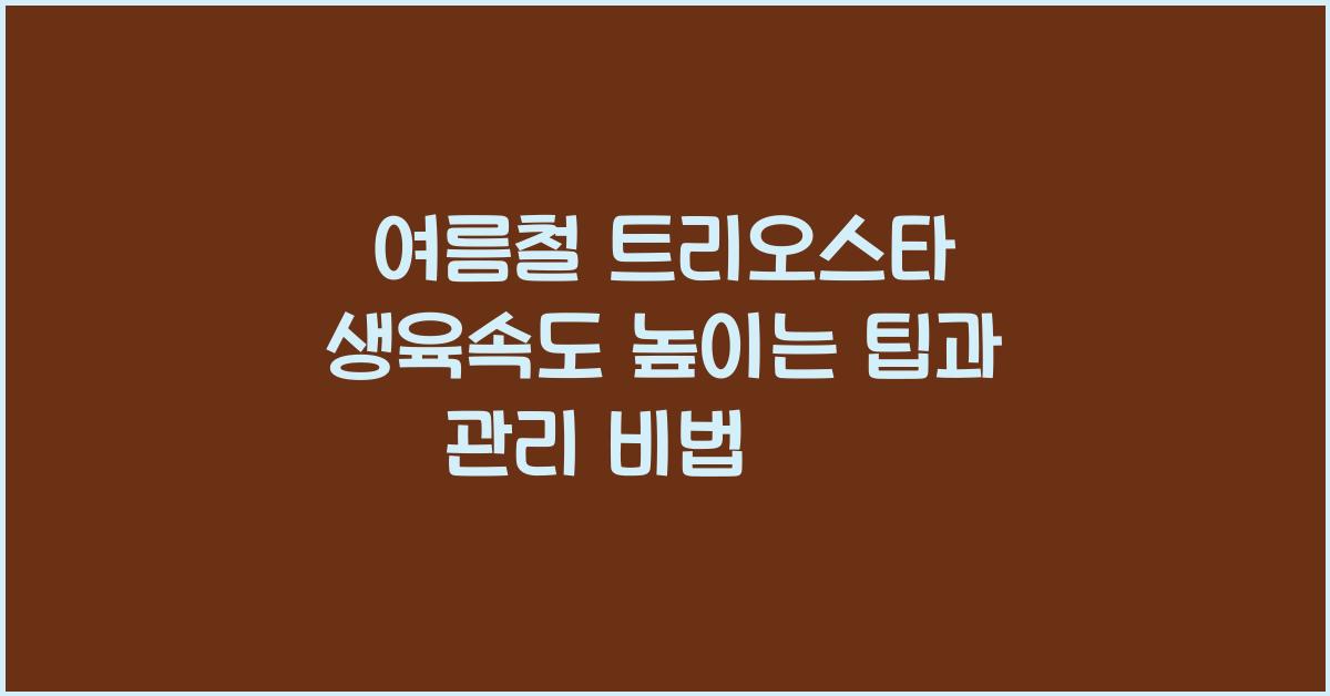 여름철 트리오스타 생육속도 높이는 팁