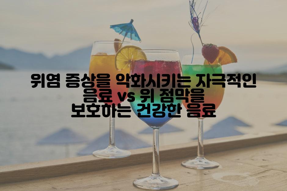 위염 증상을 악화시키는 자극적인 음료 vs 위 점막을 보호하는 건강한 음료