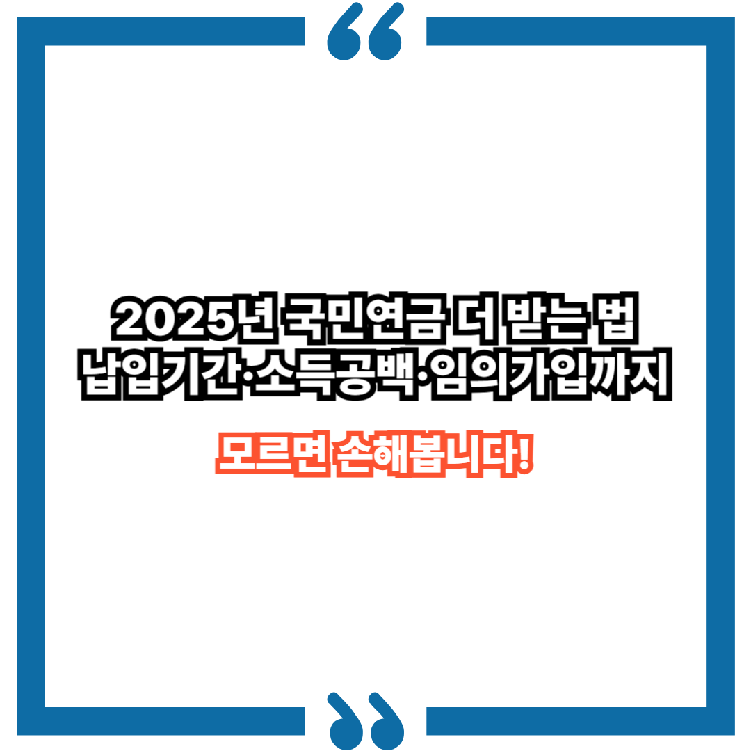 2025년 국민연금 더 받는 법 – 납입기간·소득공백·임의가입까지 총정리