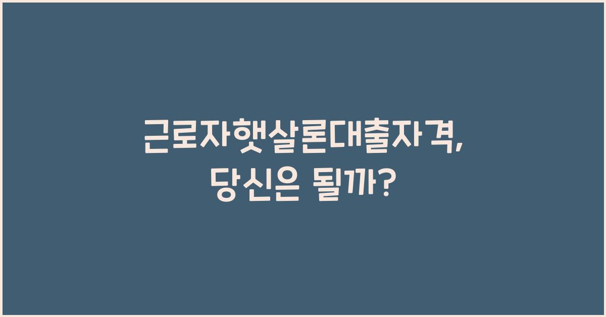 근로자햇살론대출자격