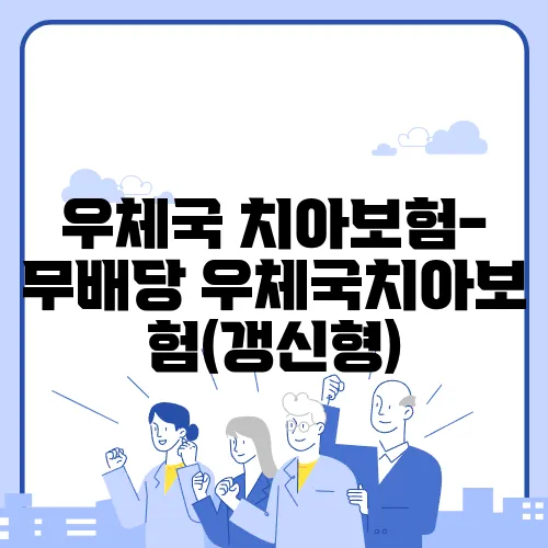 우체국 치아보험- 무배당 우체국치아보험(갱신형)