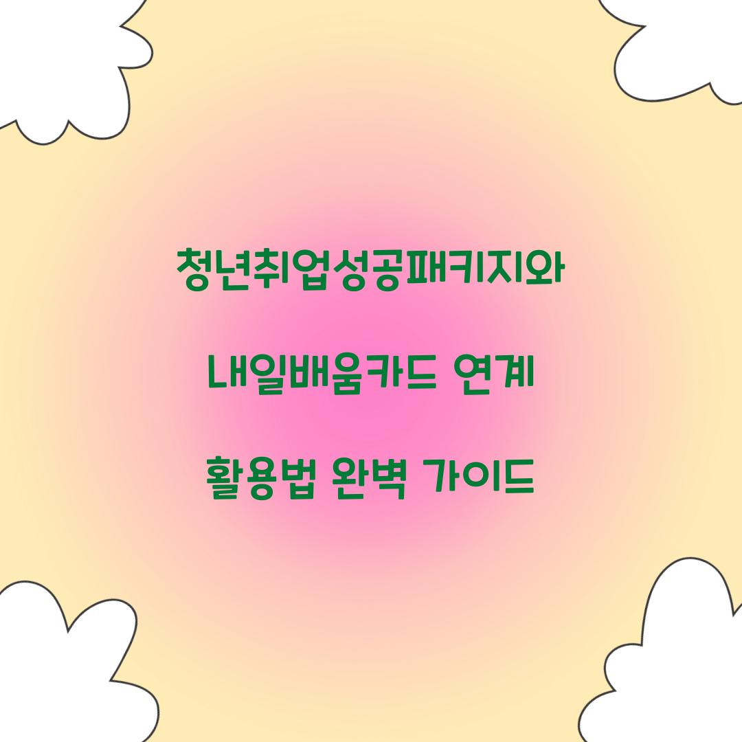 청년취업성공패키지와 내일배움카드 연계 활용법