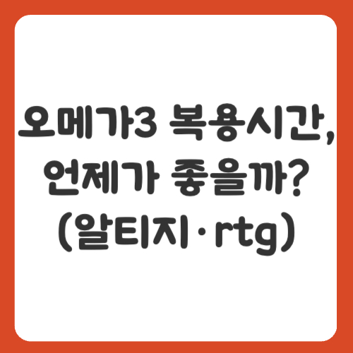 오메가3 복용시간, 언제가 좋을까? (알티지&middot;rtg 완벽 정리)
