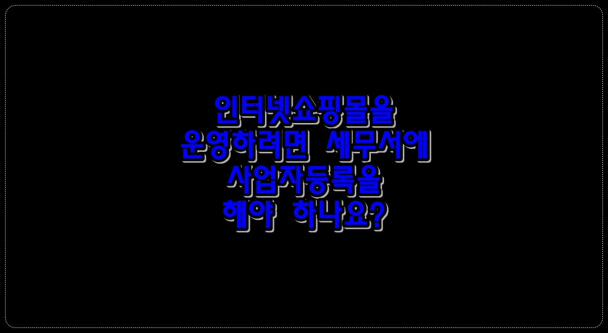 인터넷쇼핑몰을-운영하려면-세무서에-사업자등록을-해야-하나요?