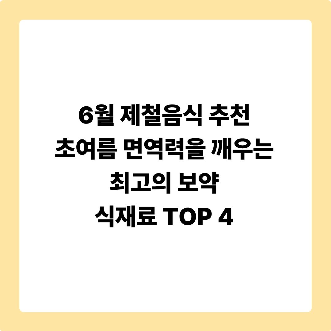 6월 제철음식 추천: 초여름 면역력을 깨우는 최고의 보약 식재료 TOP 4