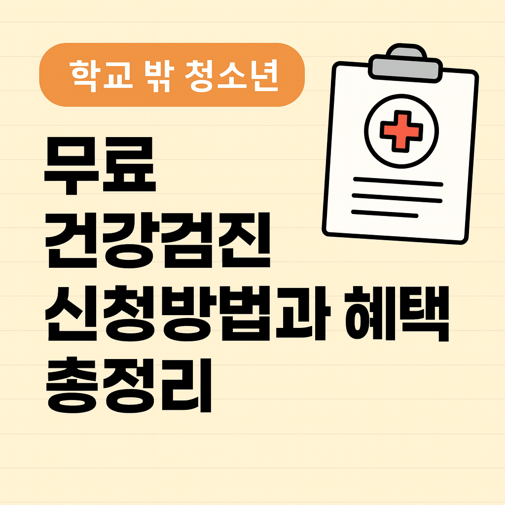 학교 밖 청소년 무료 건강검진 신청 방법과 혜택