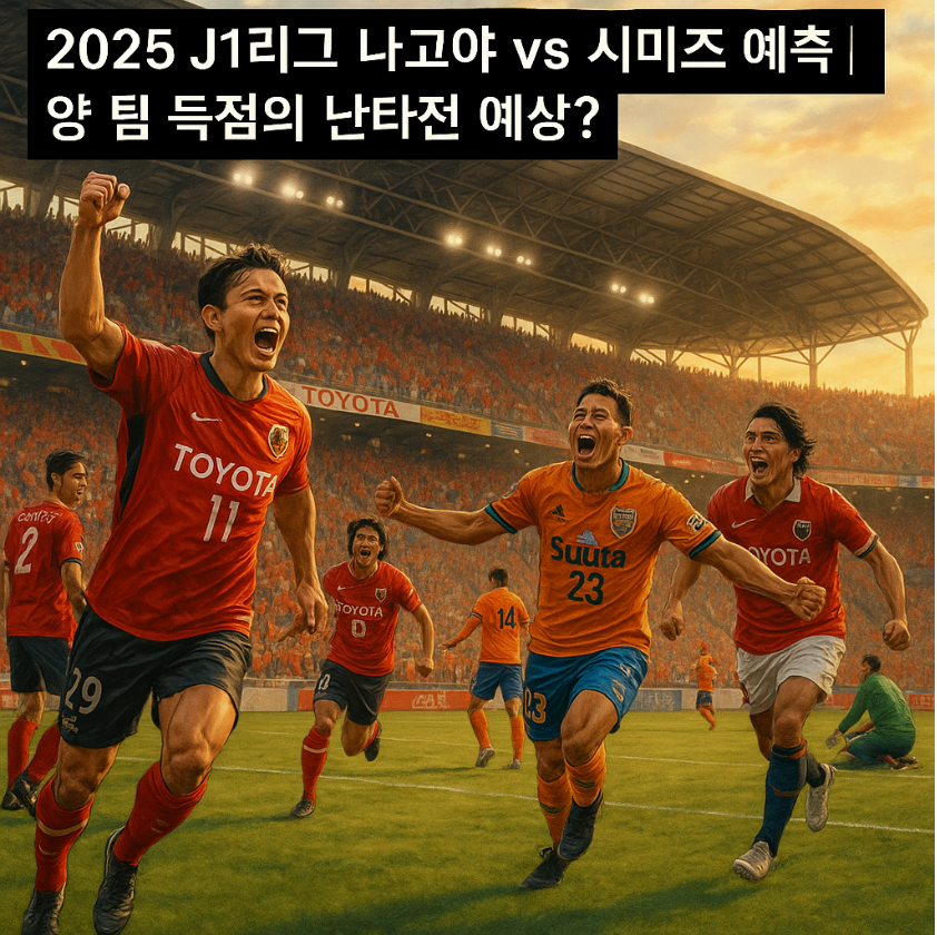 2025 J1리그 나고야 vs 시미즈 예측 ❘ 양 팀 득점의 난타전 예상?