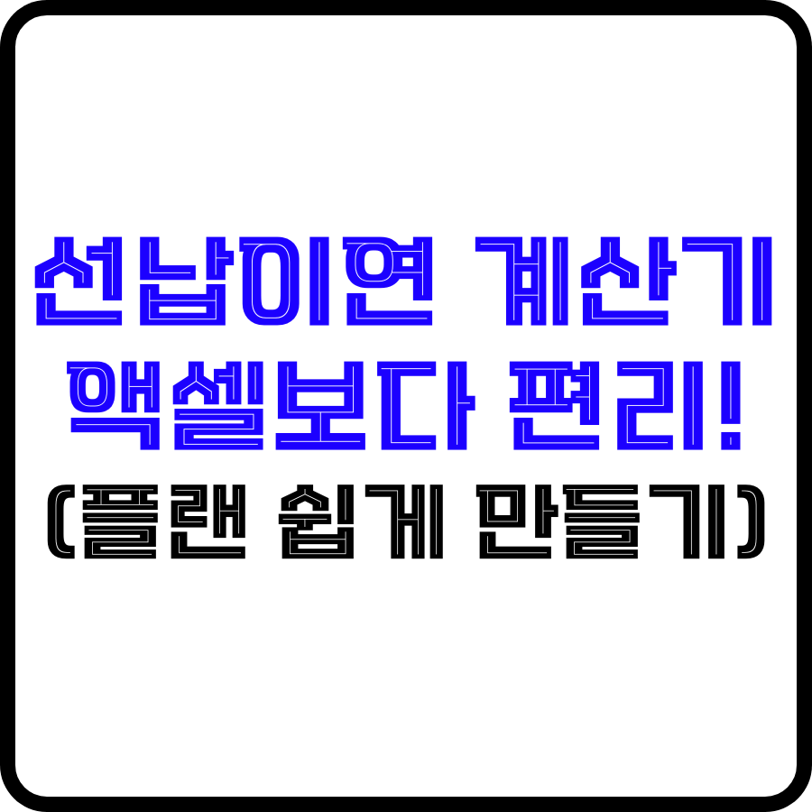 '선납이연 계산기 액셀보다 편리!(플랜 쉽게 만들기)'라는 문구가 투명한 배경과 검은색 테두리 안에 파란색, 검은색 굵은 글자로 강조되고 있습니다.