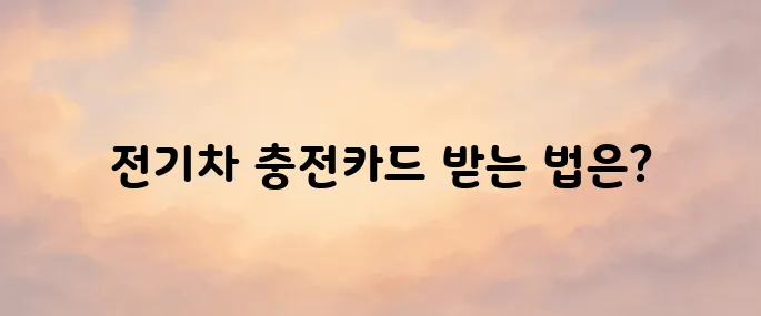 환경부 전기차 충전카드 발급 방법