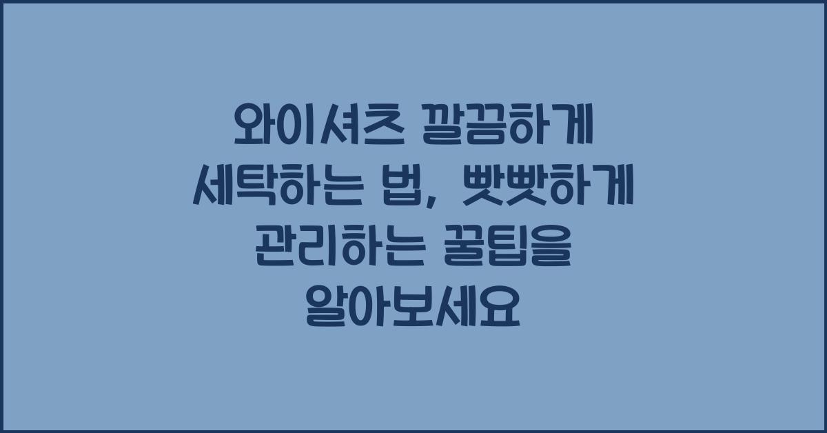 와이셔츠 깔끔하게 세탁하는 법, 빳빳하게 관리하는 꿀팁