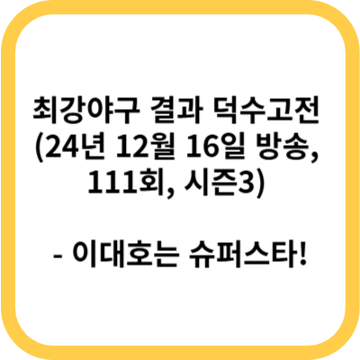 최강야구 결과 덕수고전 (24년 12월 16일 방송, 111회, 시즌3) - 이대호는 슈퍼스타!