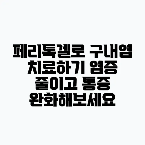 페리톡겔로 구내염 치료하기 염증 줄이고 통증 완화해보세요