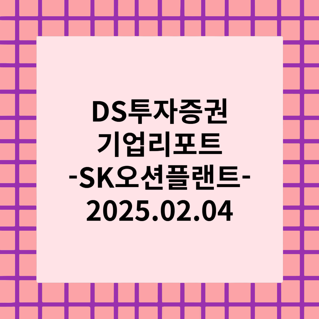 [종목 리포트] 가시권에 들어온 수주 모멘텀 - SK오션플랜트