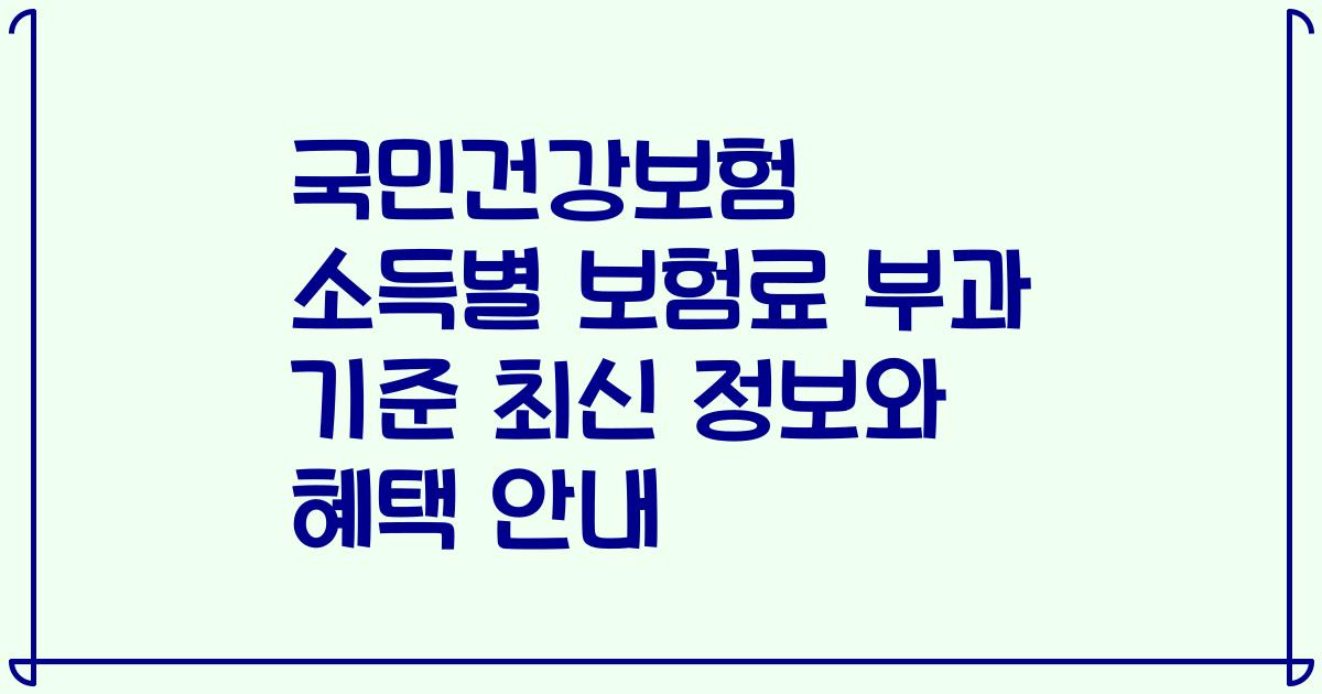 국민건강보험 소득별 보험료 부과 기준 최신 정보와 혜택 안내