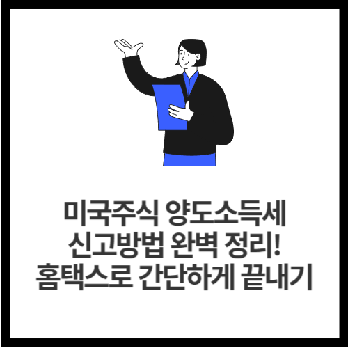 미국주식 양도소득세 신고방법 완벽 정리! 홈택스로 간단하게 끝내기