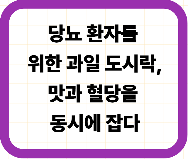 당뇨 환자를 위한 과일 도시락, 맛과 혈당을 동시에 잡다