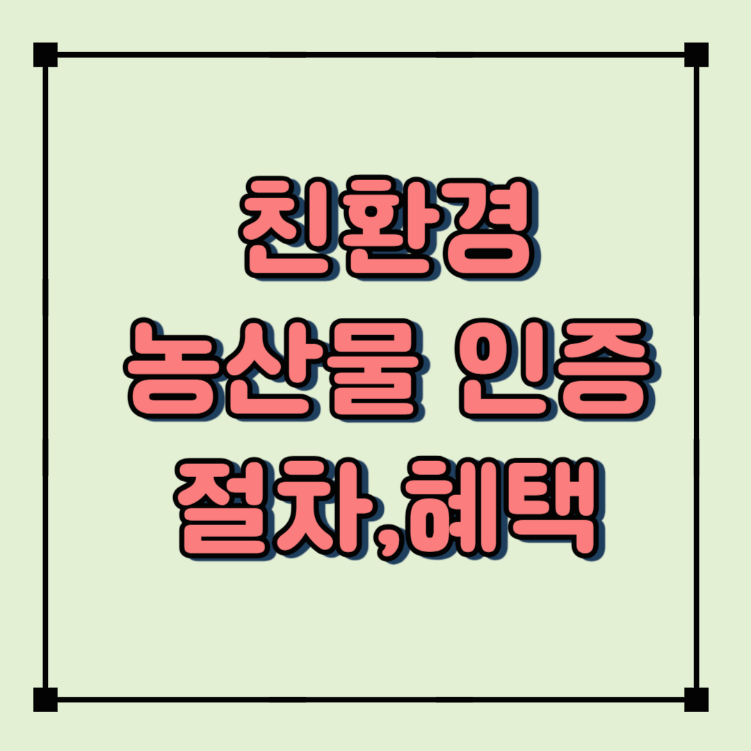 친환경농산물 인증,필요할까?신청 절차부터 혜택까지 한눈에 정리!