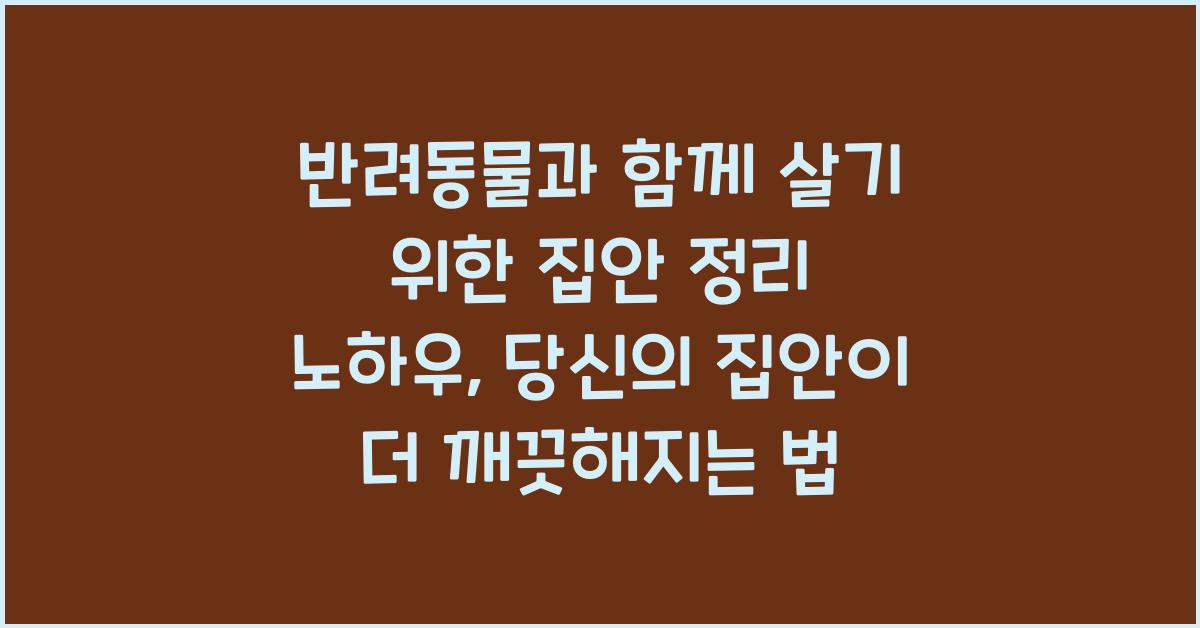 반려동물과 함께 살기 위한 집안 정리 노하우