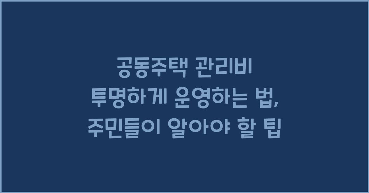 공동주택 관리비 투명하게 운영하는 법