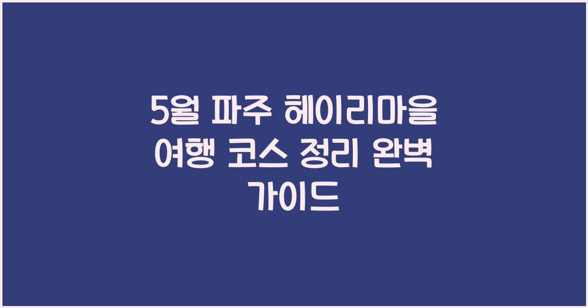 5월 파주 헤이리마을 여행 코스 정리