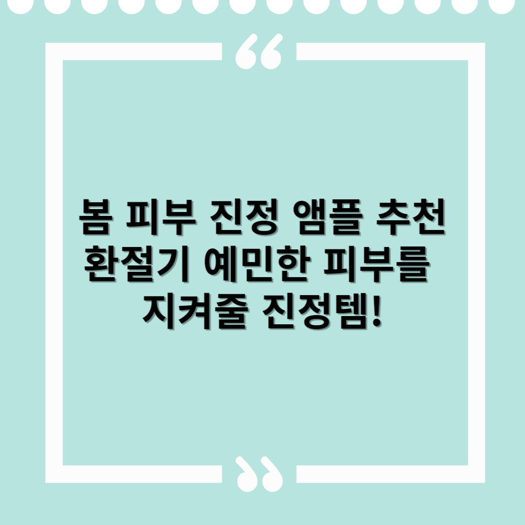 봄 피부 진정 앰플 추천 – 환절기 예민한 피부를 지켜줄 진정템!