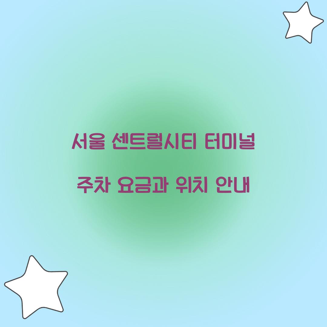 서울 센트럴시티 터미널 주차 요금과 위치 안내