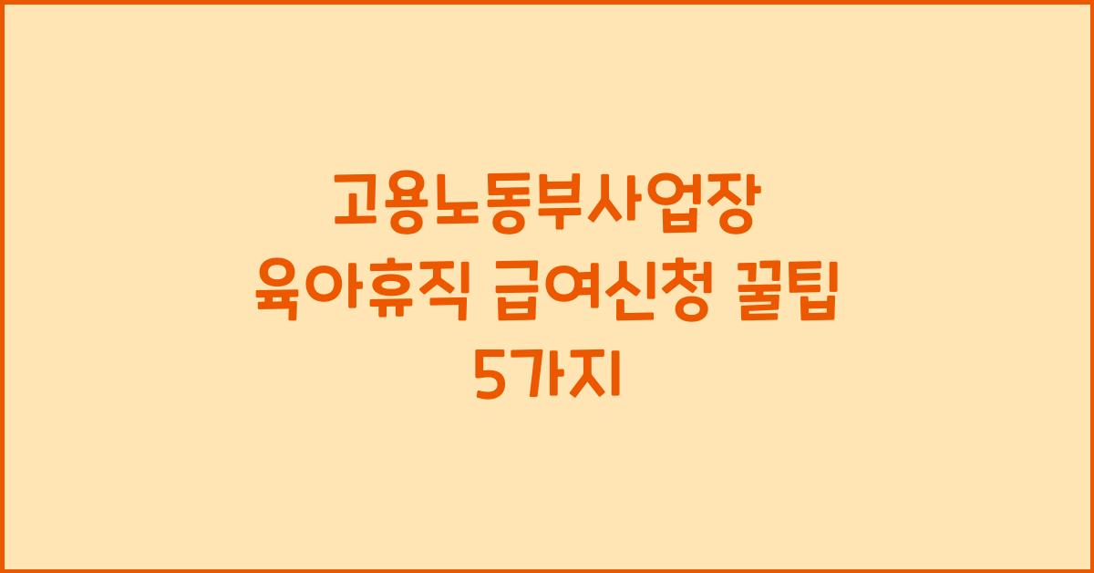 고용노동부사업장 육아휴직 급여신청