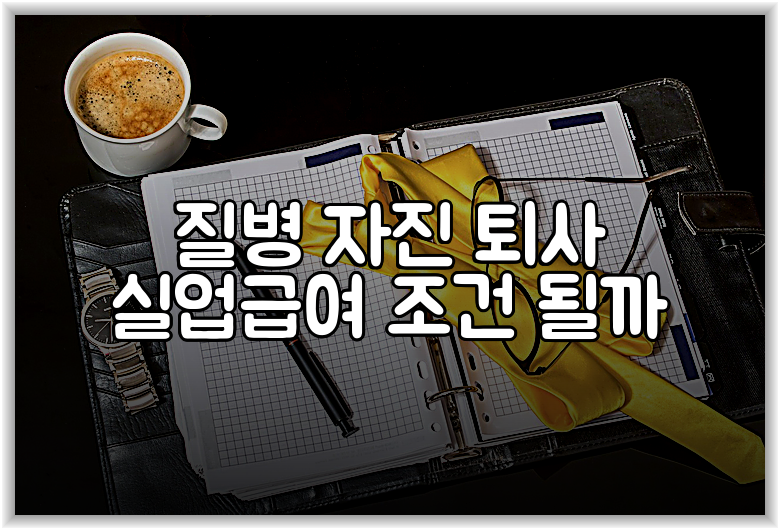 질병 자진 퇴사 실업급여 조건 될까