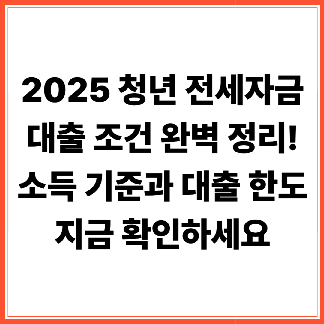 2025 청년 전세자금대출 한도, 소득 조건 총정리