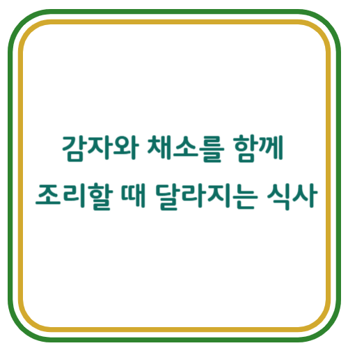감자와 채소를 함께 조리할 때 생기는 식사의 변화