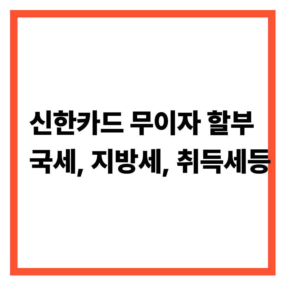신한카드 무이자 할부 - 국세, 지방세, 취득세 알아보기