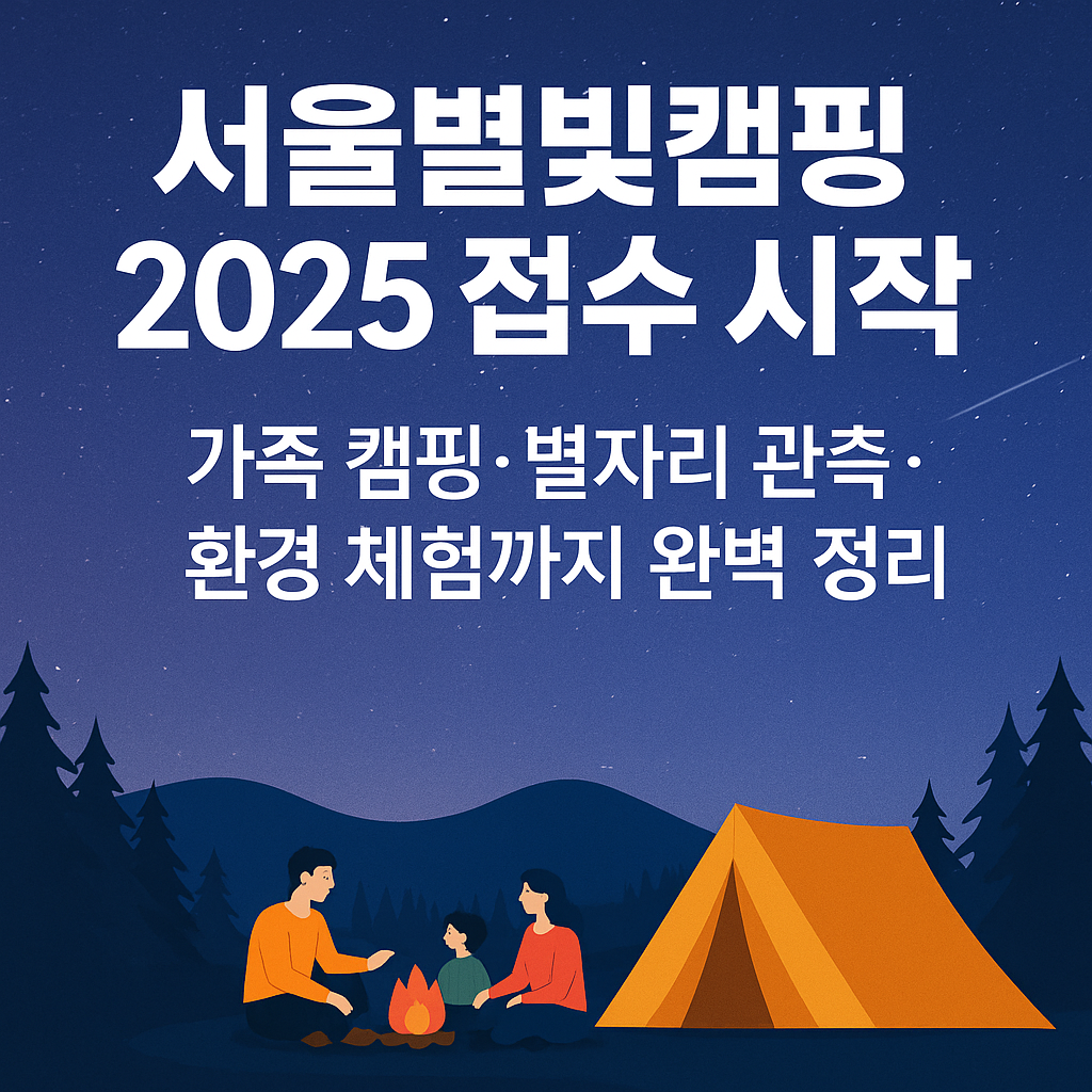 서울별빛캠핑 2025 접수 시작! 가족 캠핑·별자리 관측·환경 체험까지 완벽 정리