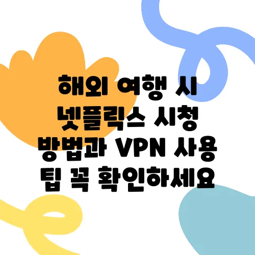 해외 여행 시 넷플릭스 시청 방법과 VPN 사용 팁 꼭 확인하세요