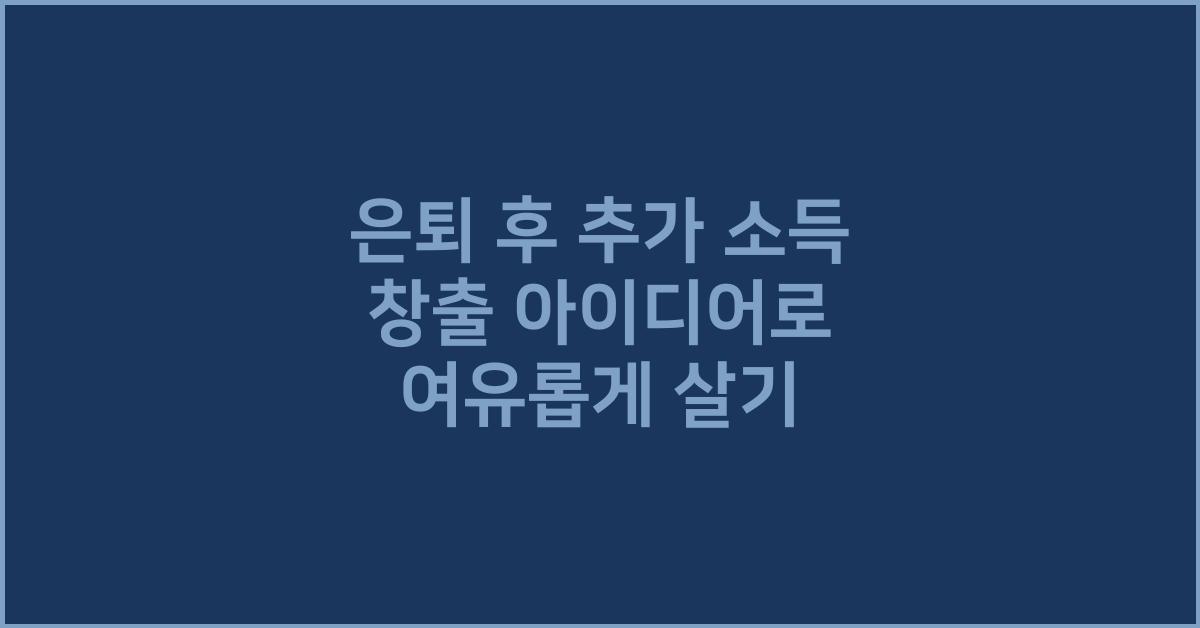 은퇴 후 추가 소득 창출 아이디어