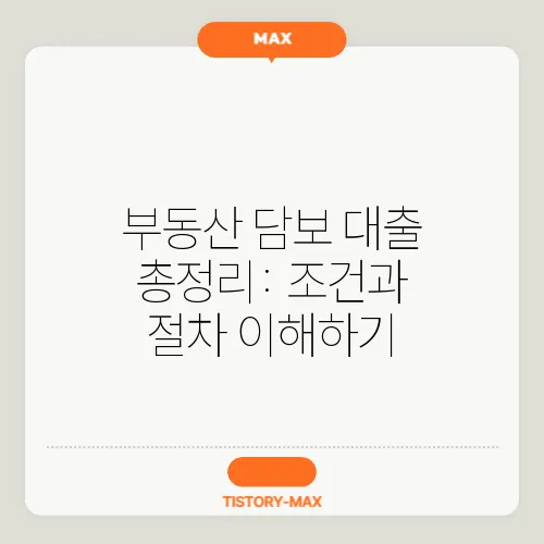 부동산 담보 대출 총정리: 조건과 절차 이해하기