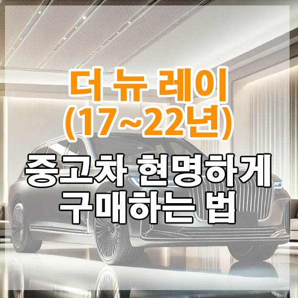 기아 더 뉴 레이(17~22년) 중고차 현명하게 구매하는 법