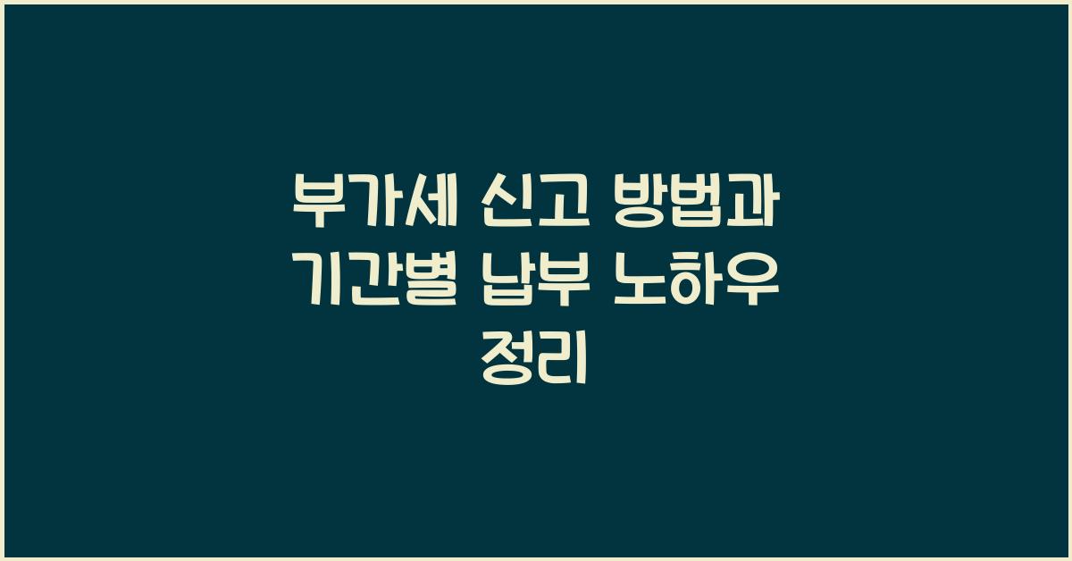 부가세 신고 부가세 신고 부가세 신고 기간별 납부 방법